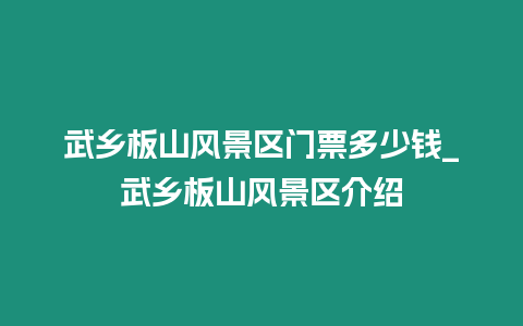 武鄉板山風景區門票多少錢_武鄉板山風景區介紹