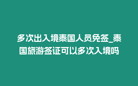 多次出入境泰國(guó)人員免簽_泰國(guó)旅游簽證可以多次入境嗎