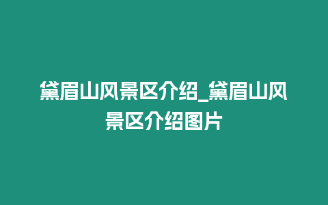 黛眉山風景區(qū)介紹_黛眉山風景區(qū)介紹圖片