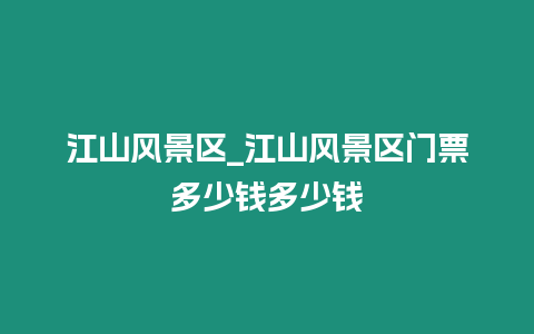 江山風(fēng)景區(qū)_江山風(fēng)景區(qū)門票多少錢多少錢