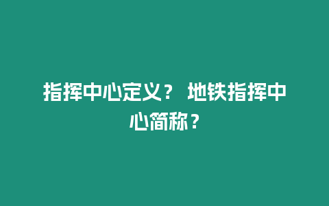 指揮中心定義？ 地鐵指揮中心簡稱？