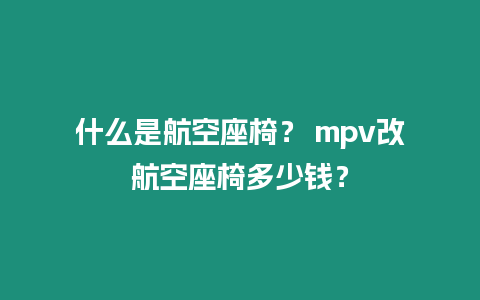 什么是航空座椅？ mpv改航空座椅多少錢？