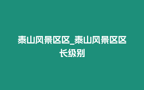 泰山風景區區_泰山風景區區長級別