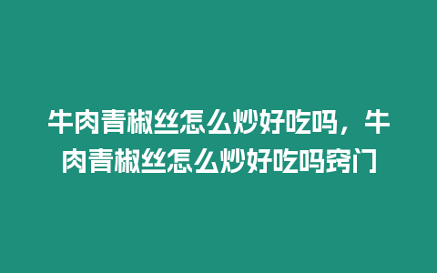 牛肉青椒絲怎么炒好吃嗎，牛肉青椒絲怎么炒好吃嗎竅門