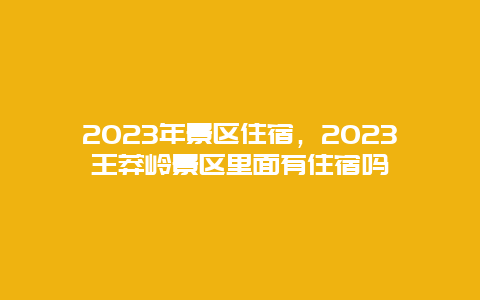 2024年景區(qū)住宿，2024王莽嶺景區(qū)里面有住宿嗎