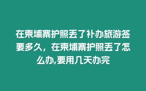 在柬埔寨護照丟了補辦旅游簽要多久，在柬埔寨護照丟了怎么辦,要用幾天辦完