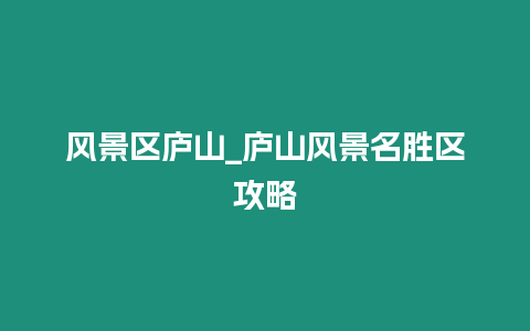 風景區廬山_廬山風景名勝區攻略