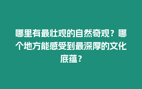 哪里有最壯觀的自然奇觀？哪個地方能感受到最深厚的文化底蘊？