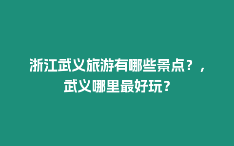 浙江武義旅游有哪些景點？，武義哪里最好玩？