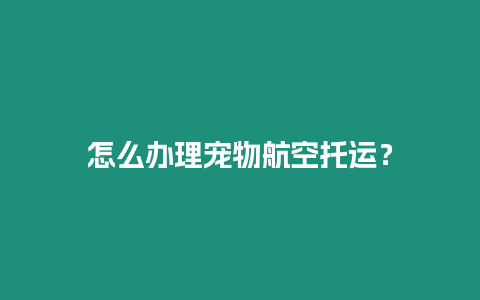 怎么辦理寵物航空托運？