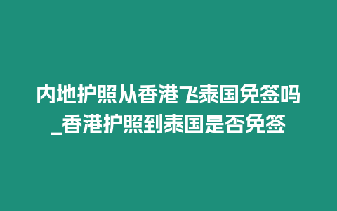 內地護照從香港飛泰國免簽嗎_香港護照到泰國是否免簽