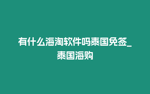 有什么海淘軟件嗎泰國免簽_泰國海購