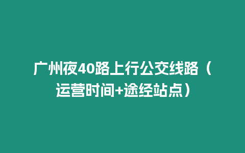 廣州夜40路上行公交線路（運(yùn)營(yíng)時(shí)間+途經(jīng)站點(diǎn)）