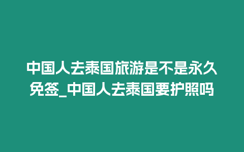 中國(guó)人去泰國(guó)旅游是不是永久免簽_中國(guó)人去泰國(guó)要護(hù)照嗎