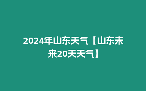 2024年山東天氣【山東未來(lái)20天天氣】