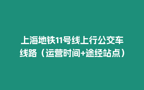 上海地鐵11號線上行公交車線路（運營時間+途經站點）