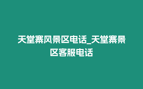 天堂寨風景區電話_天堂寨景區客服電話