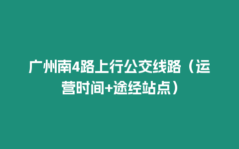 廣州南4路上行公交線路（運(yùn)營時(shí)間+途經(jīng)站點(diǎn)）