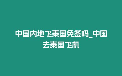 中國內地飛泰國免簽嗎_中國去泰國飛機