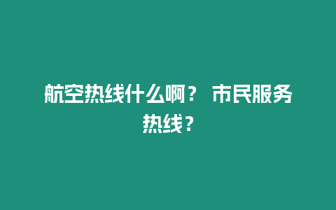 航空熱線什么啊？ 市民服務熱線？