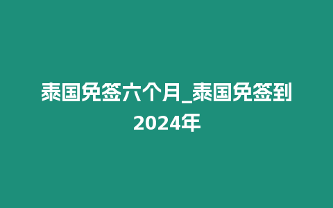 泰國免簽六個月_泰國免簽到2024年