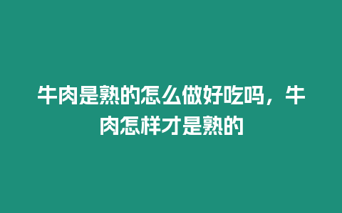 牛肉是熟的怎么做好吃嗎，牛肉怎樣才是熟的