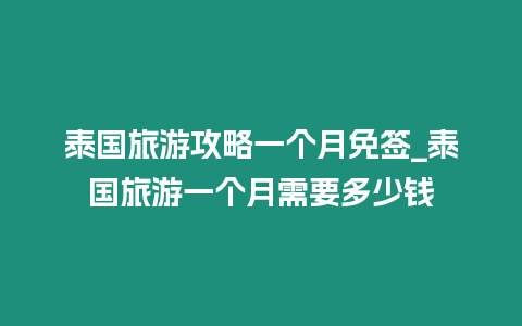 泰國旅游攻略一個月免簽_泰國旅游一個月需要多少錢