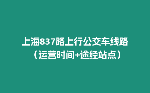 上海837路上行公交車線路（運營時間+途經站點）