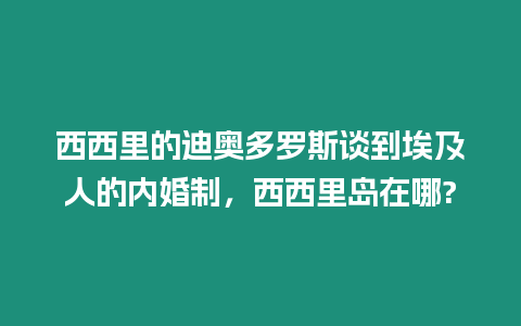 西西里的迪奧多羅斯談到埃及人的內婚制，西西里島在哪?