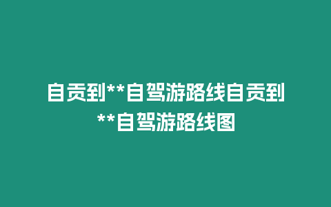 自貢到**自駕游路線自貢到**自駕游路線圖