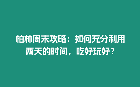 柏林周末攻略：如何充分利用兩天的時間，吃好玩好？