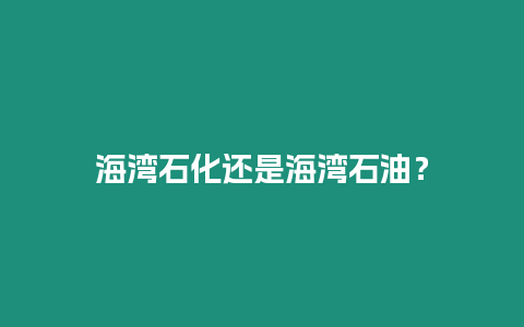 海灣石化還是海灣石油？