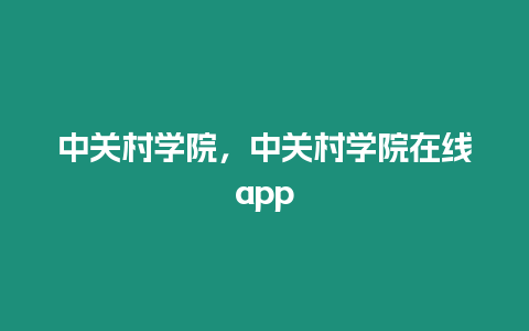 中關(guān)村學(xué)院，中關(guān)村學(xué)院在線app