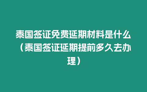 泰國簽證免費(fèi)延期材料是什么（泰國簽證延期提前多久去辦理）