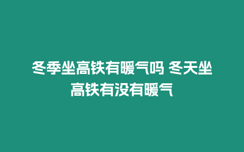 冬季坐高鐵有暖氣嗎 冬天坐高鐵有沒有暖氣