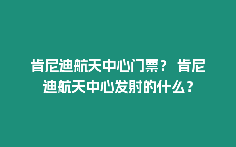 肯尼迪航天中心門票？ 肯尼迪航天中心發射的什么？