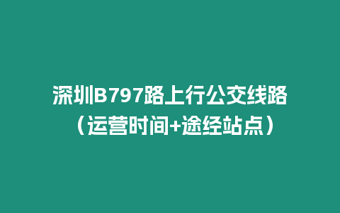 深圳B797路上行公交線路（運營時間+途經站點）