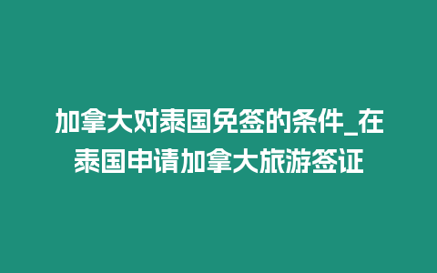 加拿大對泰國免簽的條件_在泰國申請加拿大旅游簽證