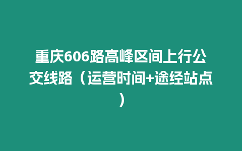 重慶606路高峰區間上行公交線路（運營時間+途經站點）