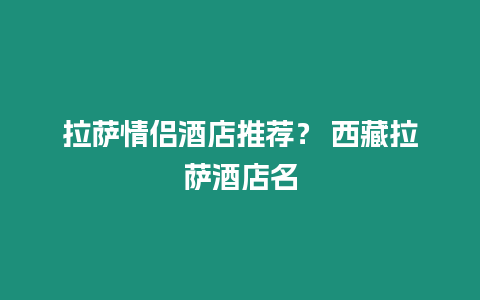 拉薩情侶酒店推薦？ 西藏拉薩酒店名