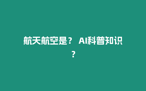 航天航空是？ AI科普知識？