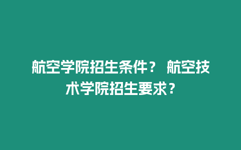 航空學院招生條件？ 航空技術學院招生要求？