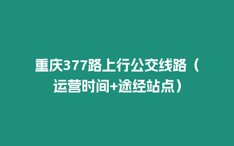 重慶377路上行公交線路（運營時間+途經站點）