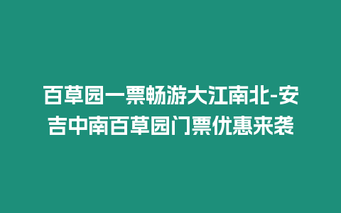 百草園一票暢游大江南北-安吉中南百草園門票優(yōu)惠來襲