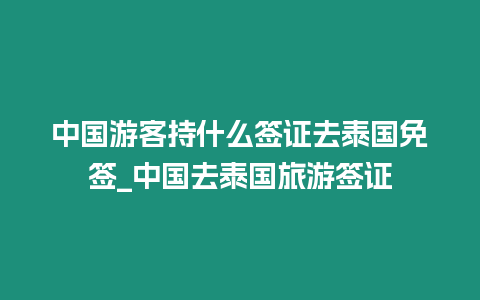 中國游客持什么簽證去泰國免簽_中國去泰國旅游簽證