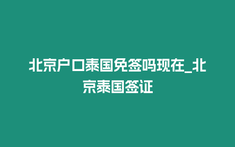 北京戶口泰國(guó)免簽嗎現(xiàn)在_北京泰國(guó)簽證