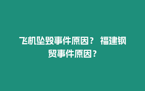 飛機墜毀事件原因？ 福建鋼貿事件原因？