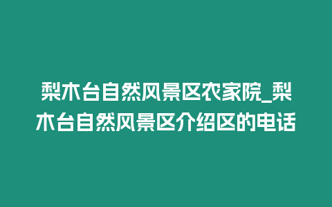 梨木臺自然風景區農家院_梨木臺自然風景區介紹區的電話