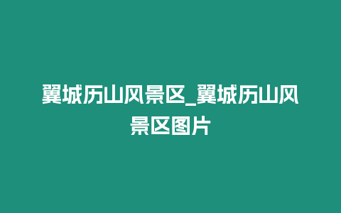 翼城歷山風景區_翼城歷山風景區圖片