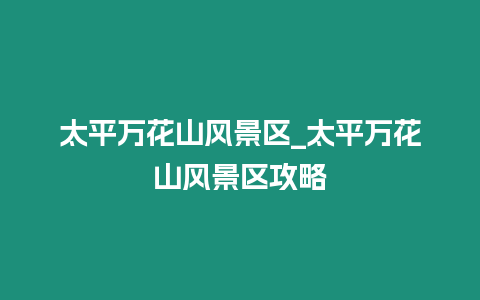 太平萬花山風景區_太平萬花山風景區攻略